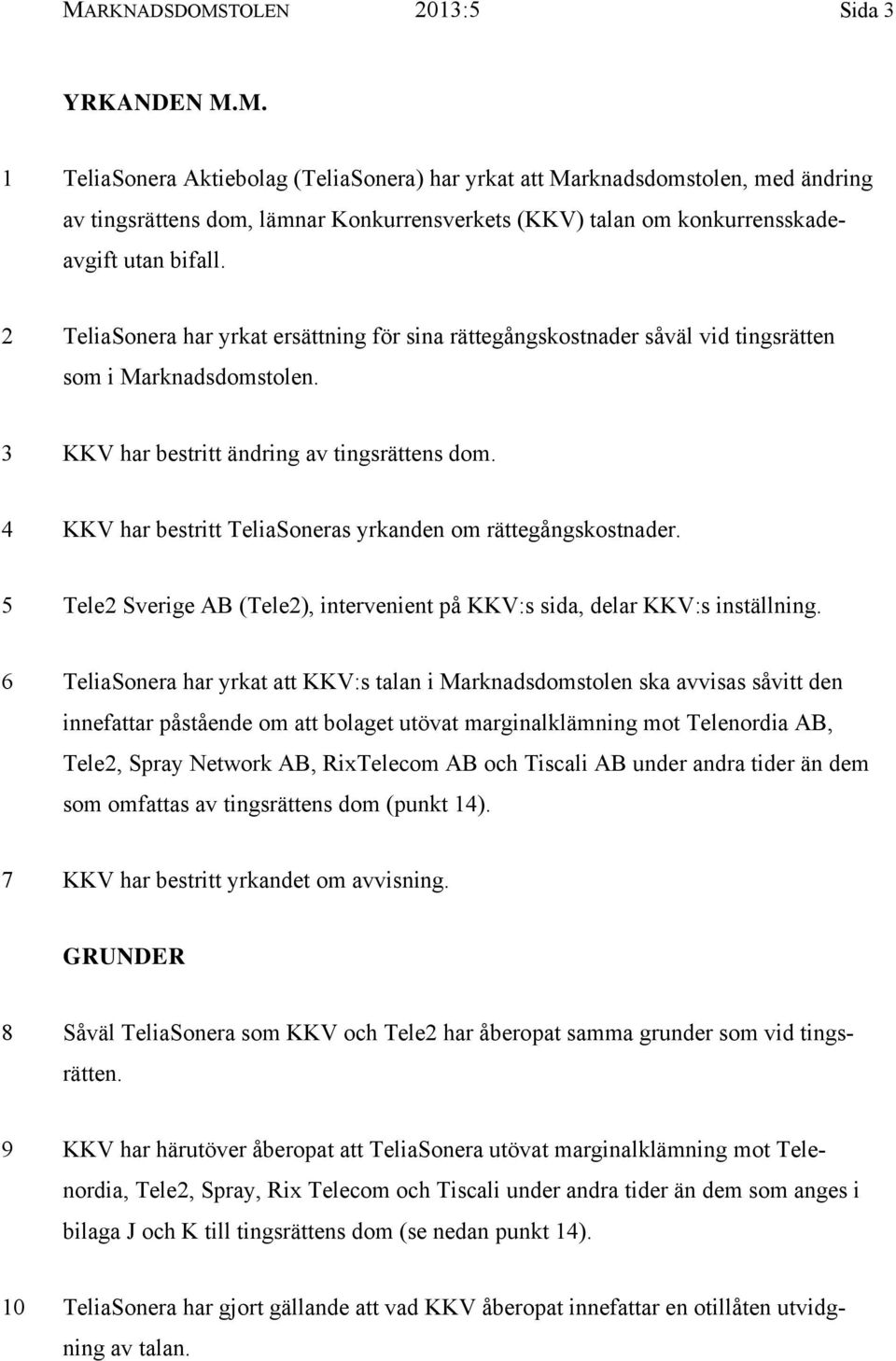 4 KKV har bestritt TeliaSoneras yrkanden om rättegångskostnader. 5 Tele2 Sverige AB (Tele2), intervenient på KKV:s sida, delar KKV:s inställning.