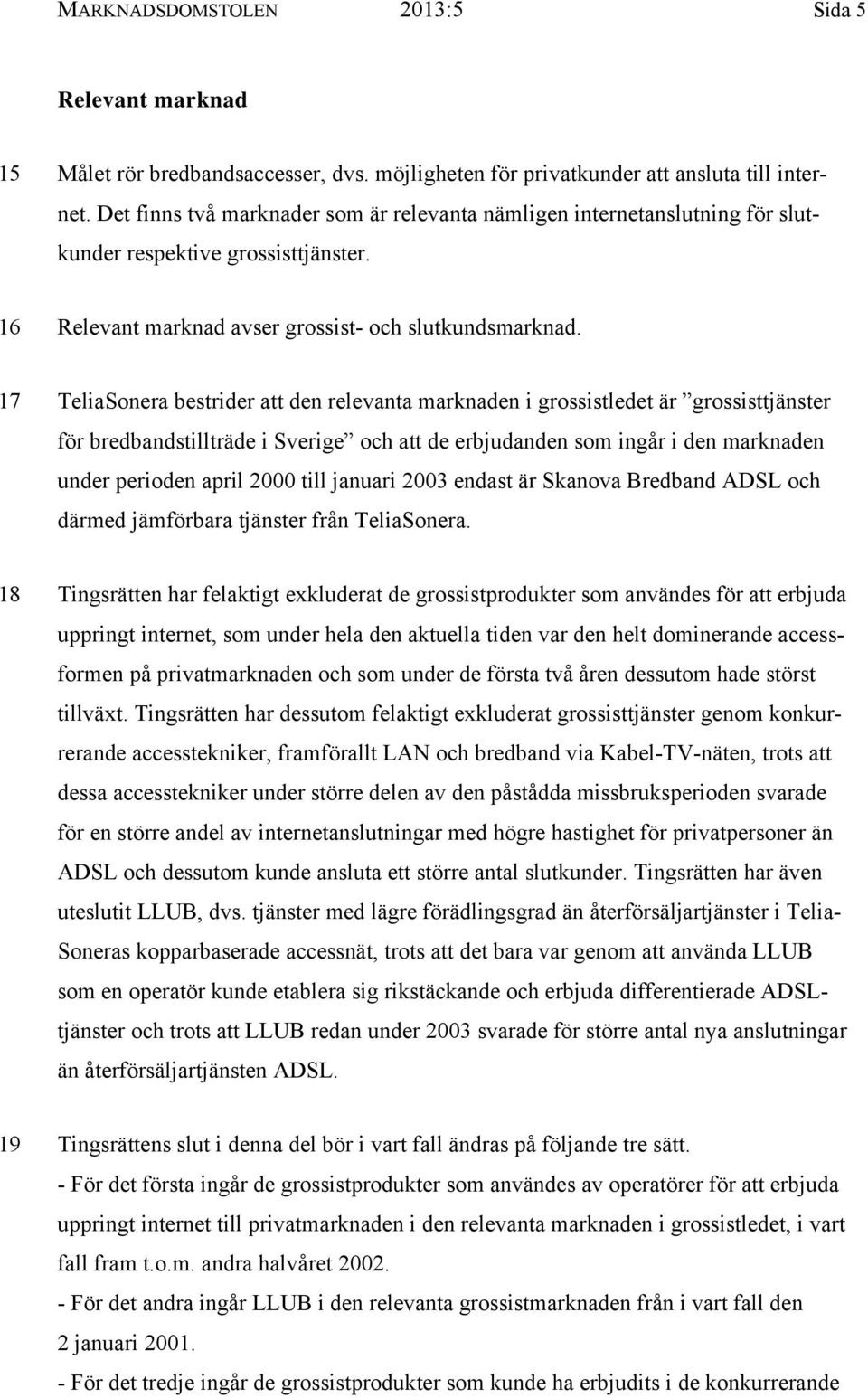 17 TeliaSonera bestrider att den relevanta marknaden i grossistledet är grossisttjänster för bredbandstillträde i Sverige och att de erbjudanden som ingår i den marknaden under perioden april 2000