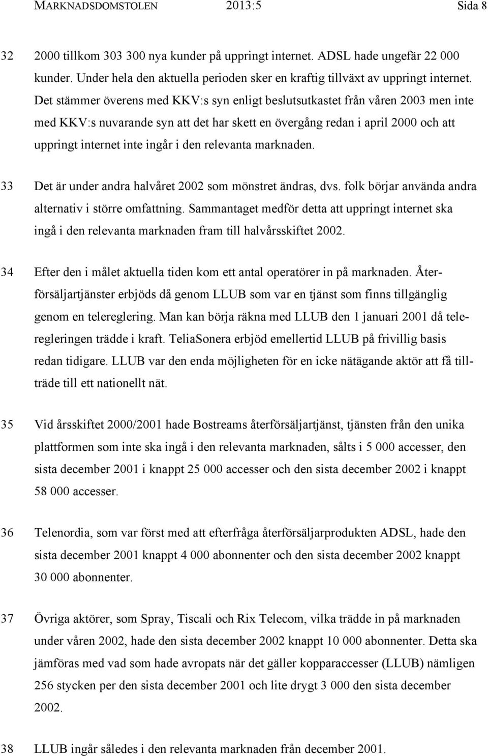 Det stämmer överens med KKV:s syn enligt beslutsutkastet från våren 2003 men inte med KKV:s nuvarande syn att det har skett en övergång redan i april 2000 och att uppringt internet inte ingår i den