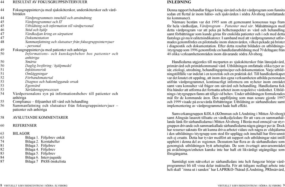 patienter och anhöriga 50 Informations- och kunskapsbehov hos patienter och anhöriga 50 Smärta 50 Daglig livsföring / hjälpmedel 51 Infektionsrisk 51 Omläggningar 52 Förbandsmaterial 53 Diagnos och