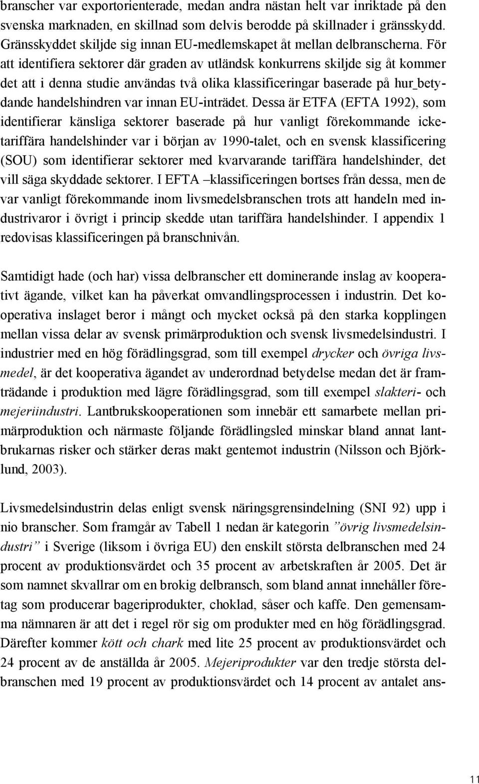 För att identifiera sektorer där graden av utländsk konkurrens skiljde sig åt kommer det att i denna studie användas två olika klassificeringar baserade på hur betydande handelshindren var innan