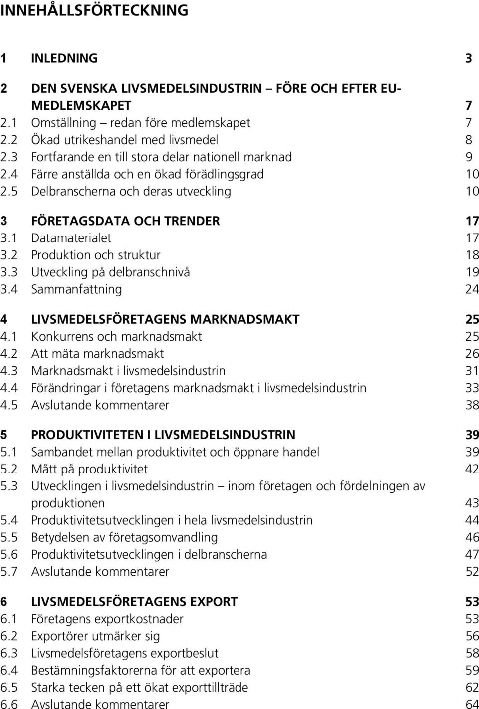 1 Datamaterialet 17 3.2 Produktion och struktur 18 3.3 Utveckling på delbranschnivå 19 3.4 Sammanfattning 24 4 LIVSMEDELSFÖRETAGENS MARKNADSMAKT 25 4.1 Konkurrens och marknadsmakt 25 4.