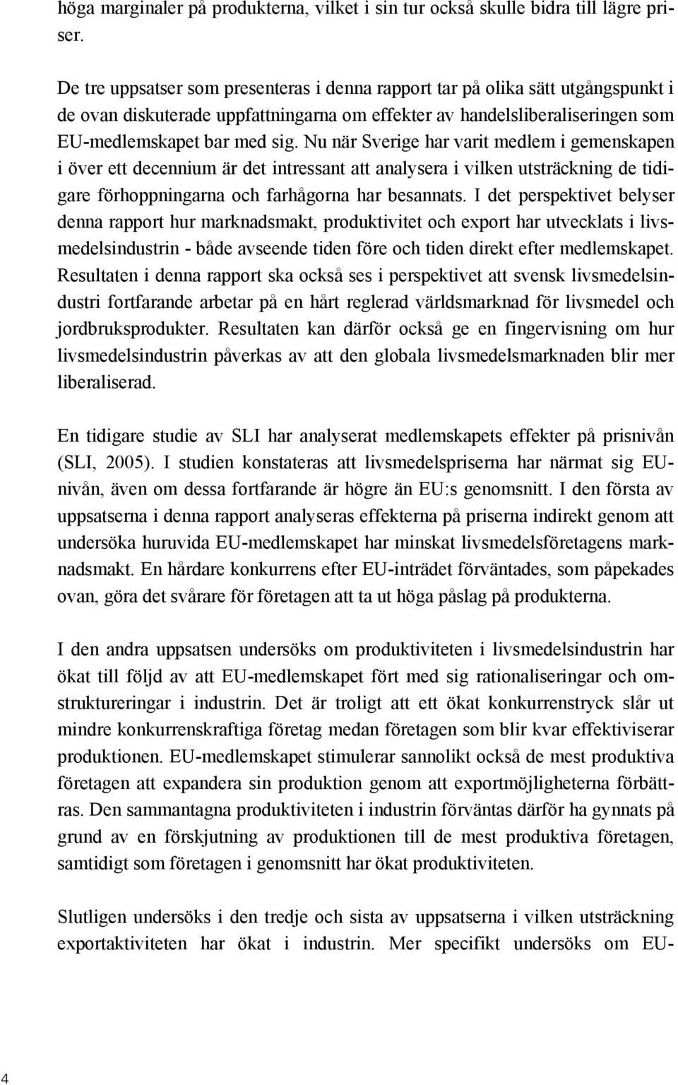 Nu när Sverige har varit medlem i gemenskapen i över ett decennium är det intressant att analysera i vilken utsträckning de tidigare förhoppningarna och farhågorna har besannats.