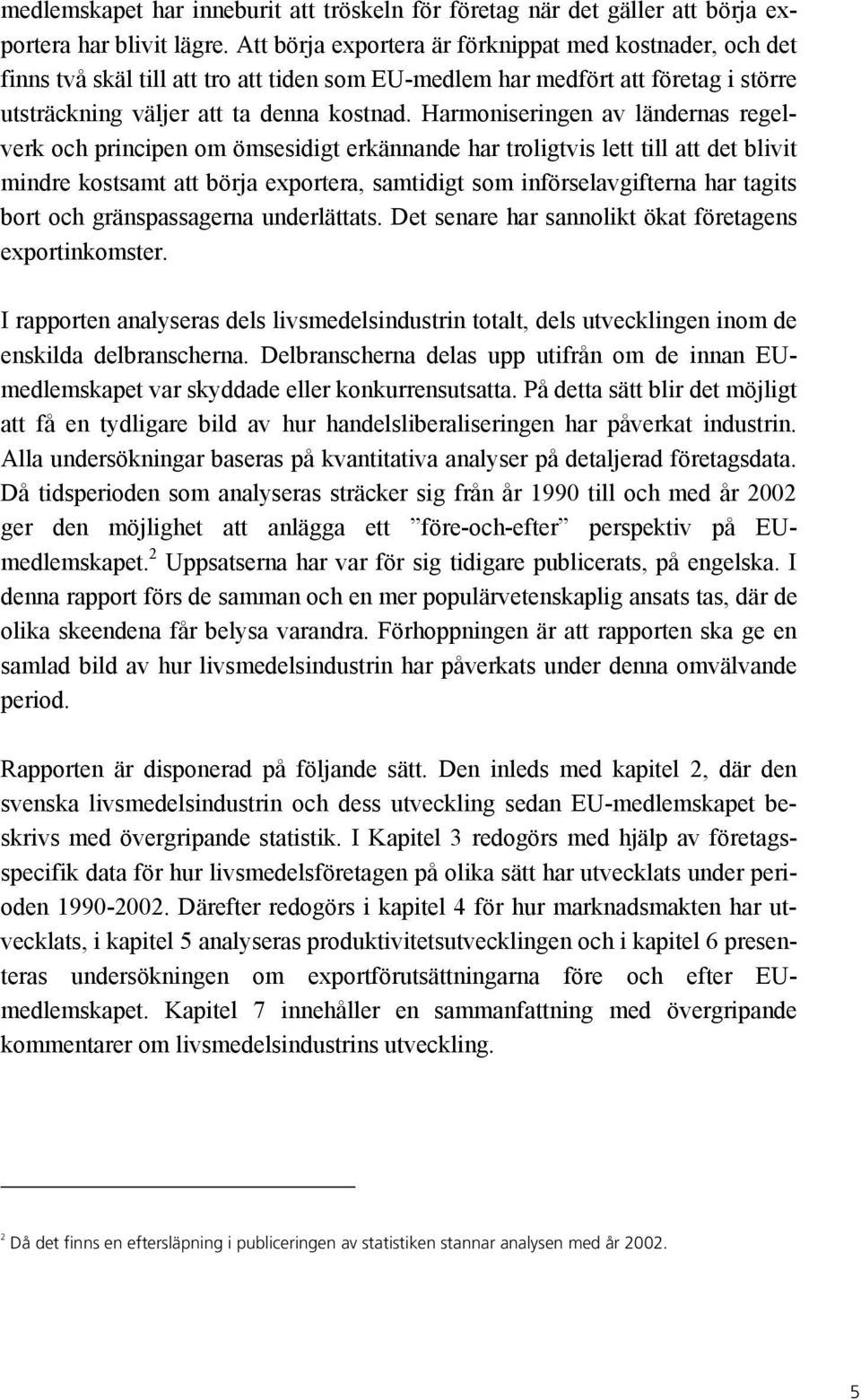 Harmoniseringen av ländernas regelverk och principen om ömsesidigt erkännande har troligtvis lett till att det blivit mindre kostsamt att börja exportera, samtidigt som införselavgifterna har tagits