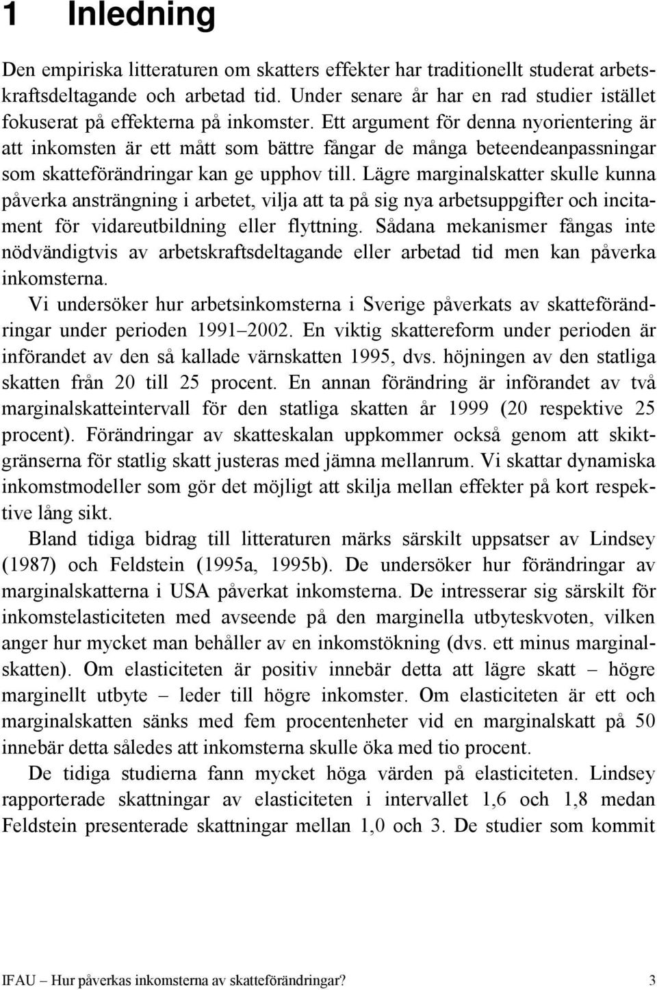 Ett argument för denna nyorientering är att inkomsten är ett mått som bättre fångar de många beteendeanpassningar som skatteförändringar kan ge upphov till.