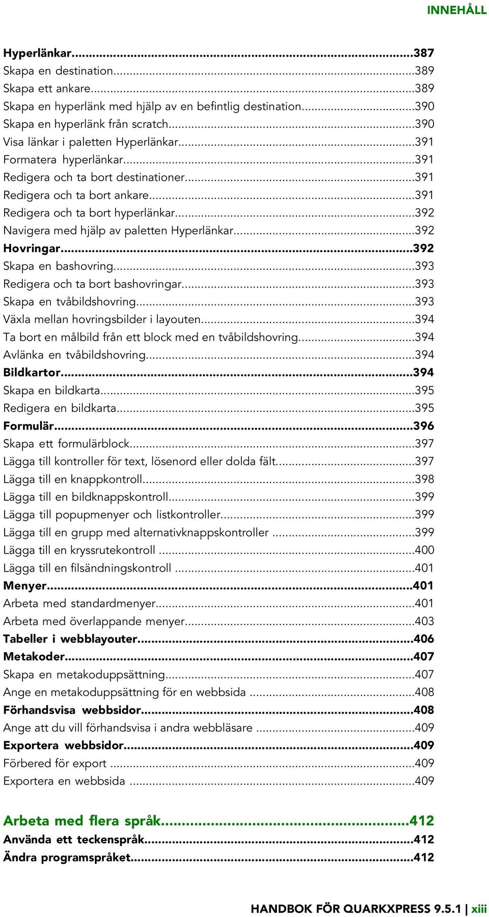 ..392 Navigera med hjälp av paletten Hyperlänkar...392 Hovringar...392 Skapa en bashovring...393 Redigera och ta bort bashovringar...393 Skapa en tvåbildshovring.