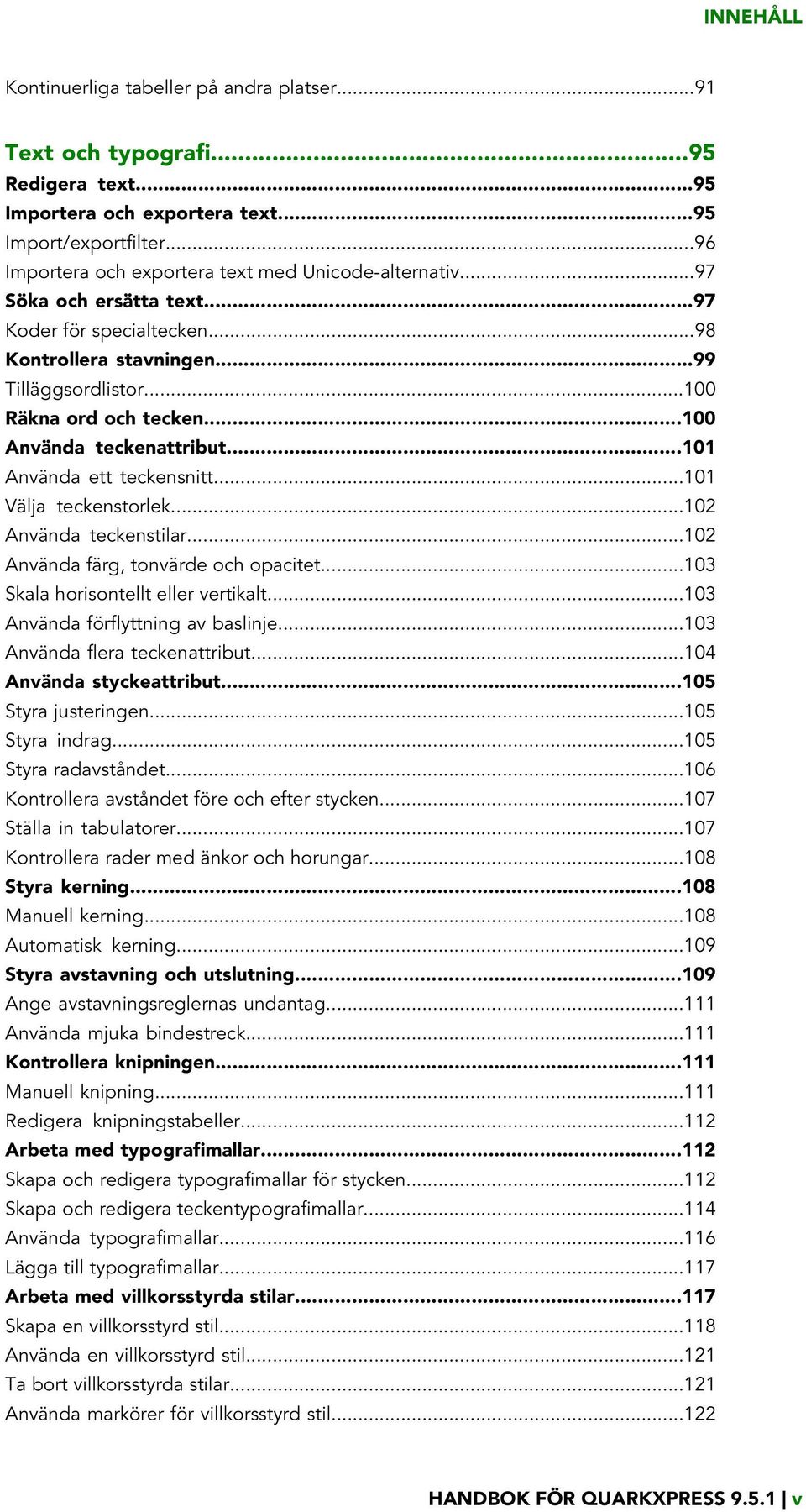 ..100 Använda teckenattribut...101 Använda ett teckensnitt...101 Välja teckenstorlek...102 Använda teckenstilar...102 Använda färg, tonvärde och opacitet...103 Skala horisontellt eller vertikalt.