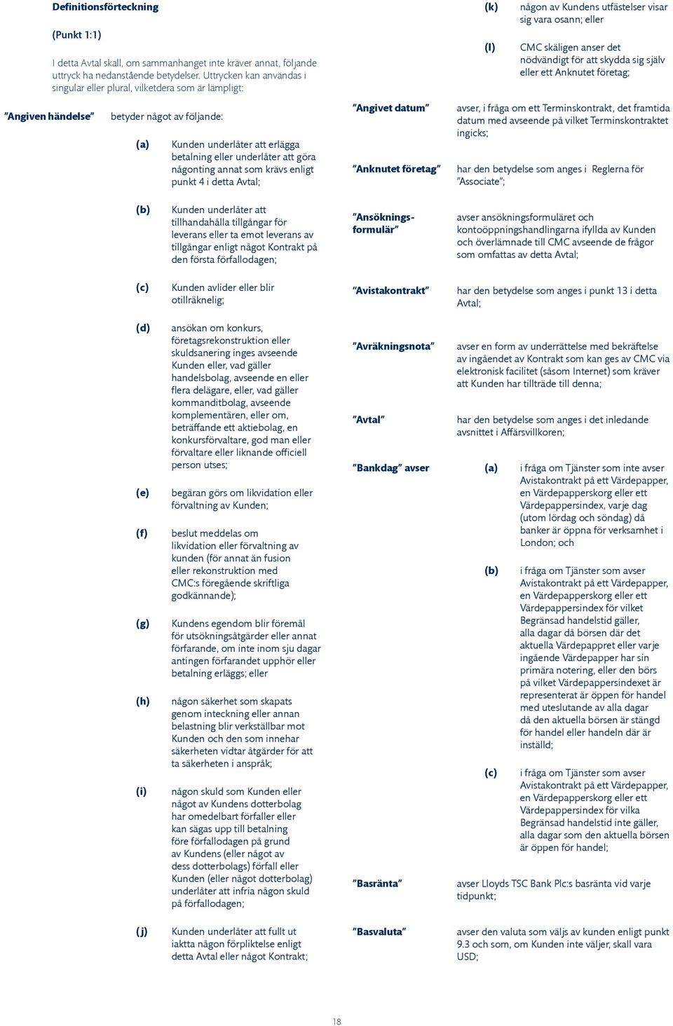 enligt punkt 4 i detta Avtal; Angivet datum Anknutet företag (k) (l) någon av Kundens utfästelser visar sig vara osann; eller CMC skäligen anser det nödvändigt för att skydda sig själv eller ett