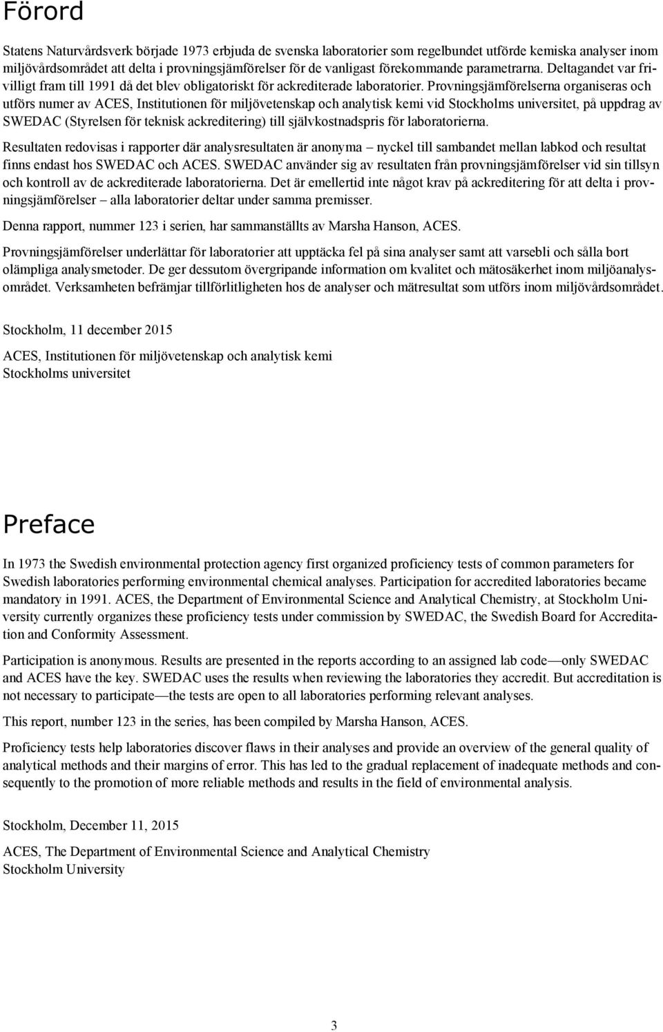 Provningsjämförelserna organiseras och utförs numer av ACES, Institutionen för miljövetenskap och analytisk kemi vid Stockholms universitet, på uppdrag av SWEDAC (Styrelsen för teknisk ackreditering)