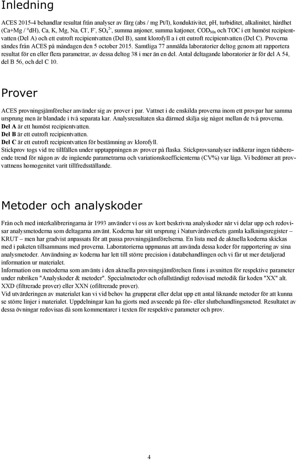 Proverna sändes från ACES på måndagen den 5 october 5. Samtliga 77 anmälda laboratorier deltog genom att rapportera resultat för en eller flera parametrar, av dessa deltog 8 i mer än en del.