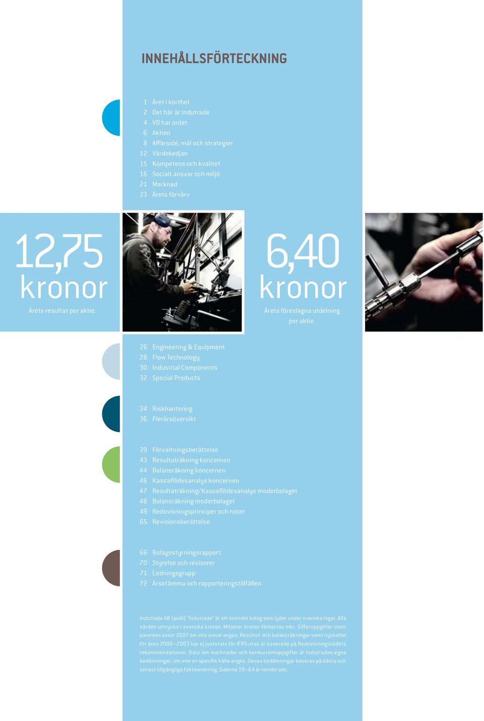 26 Engineering & Equipment 28 Flow Technology 30 Industrial Components 32 Special Products 34 Riskhantering 36 Flerårsöversikt 39 Förvaltningsberättelse 43 Resultaträkning koncernen 44 Balansräkning