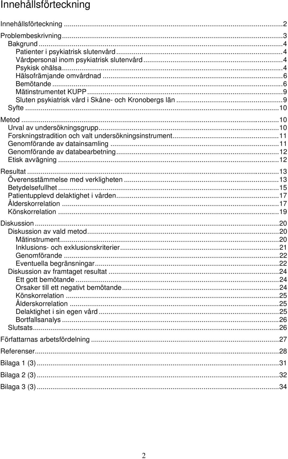 .. 10 Forskningstradition och valt undersökningsinstrument... 11 Genomförande av datainsamling... 11 Genomförande av databearbetning... 12 Etisk avvägning... 12 Resultat.