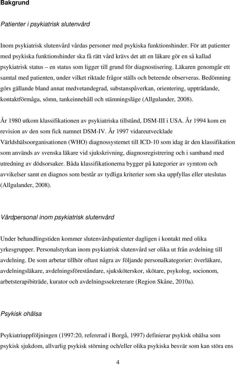 Läkaren genomgår ett samtal med patienten, under vilket riktade frågor ställs och beteende observeras.