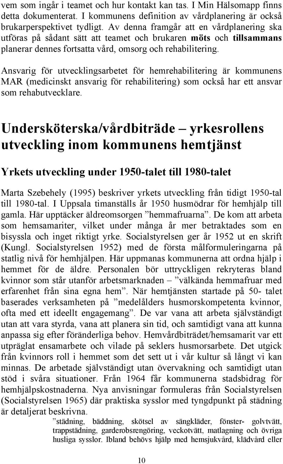 Ansvarig för utvecklingsarbetet för hemrehabilitering är kommunens MAR (medicinskt ansvarig för rehabilitering) som också har ett ansvar som rehabutvecklare.
