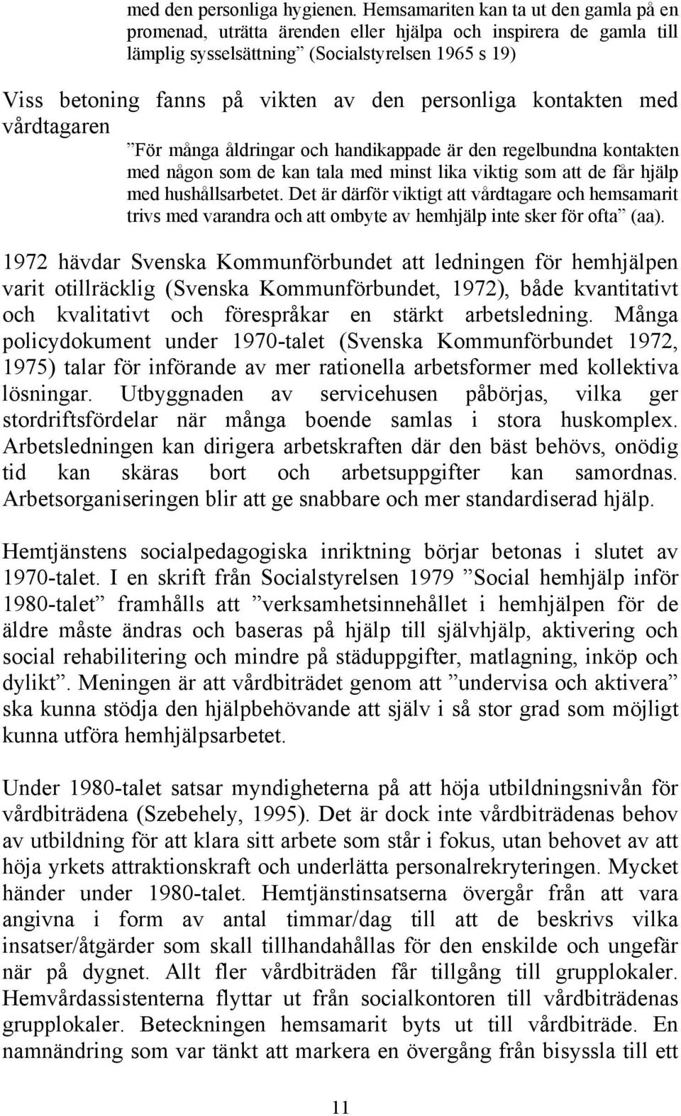 personliga kontakten med vårdtagaren För många åldringar och handikappade är den regelbundna kontakten med någon som de kan tala med minst lika viktig som att de får hjälp med hushållsarbetet.