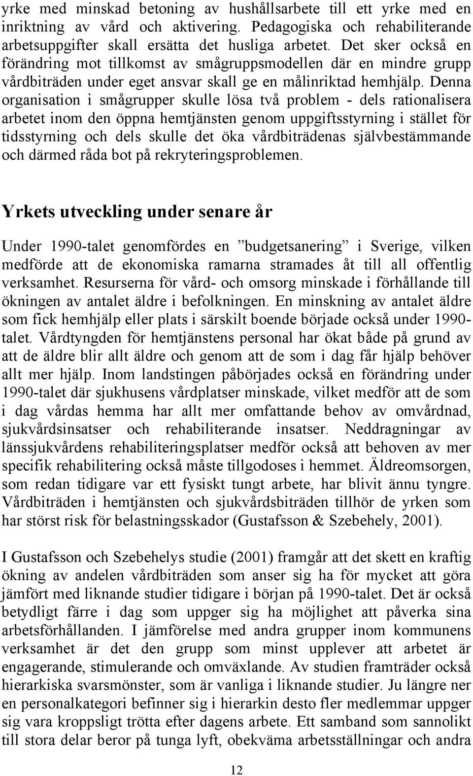 Denna organisation i smågrupper skulle lösa två problem - dels rationalisera arbetet inom den öppna hemtjänsten genom uppgiftsstyrning i stället för tidsstyrning och dels skulle det öka