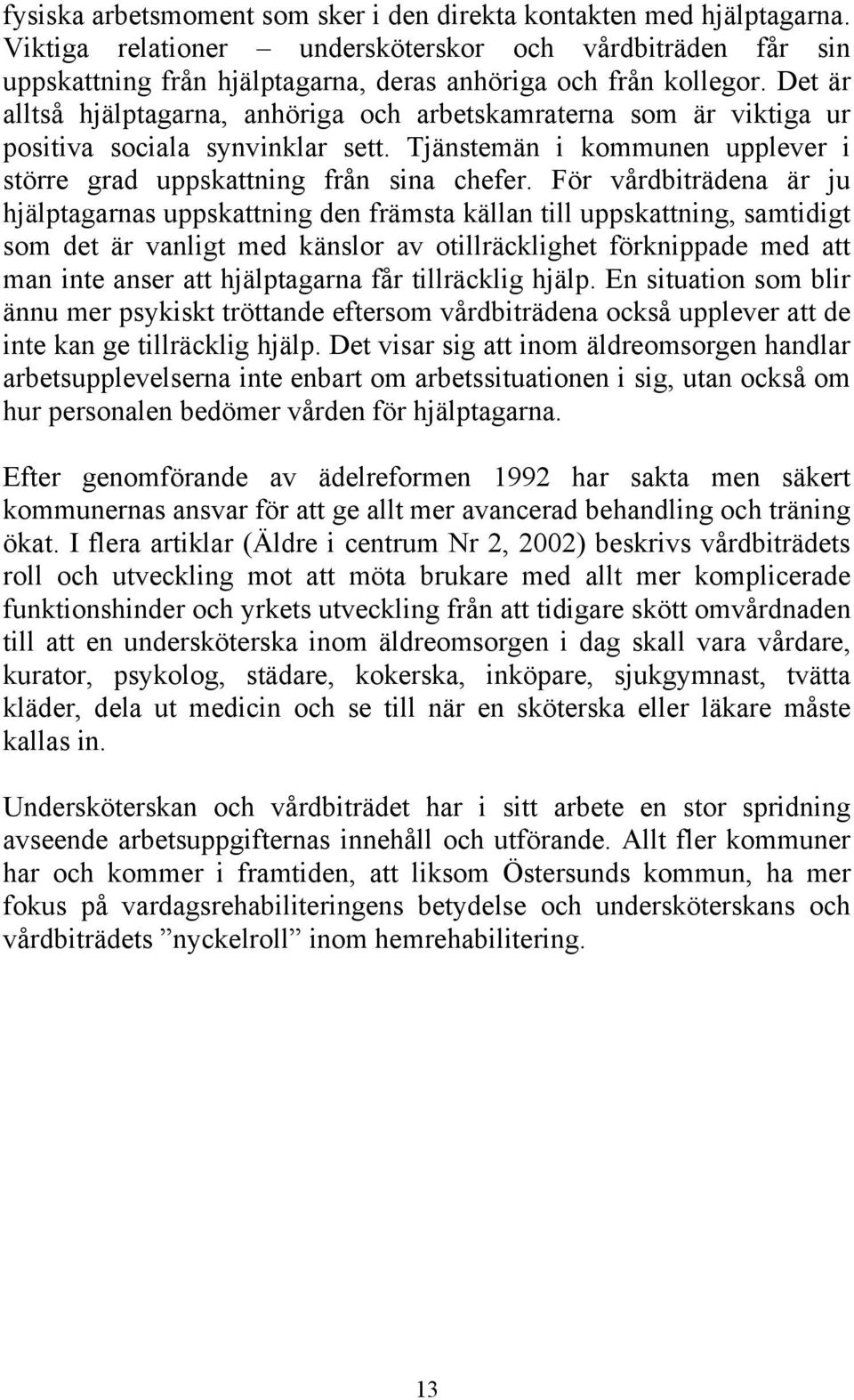 För vårdbiträdena är ju hjälptagarnas uppskattning den främsta källan till uppskattning, samtidigt som det är vanligt med känslor av otillräcklighet förknippade med att man inte anser att