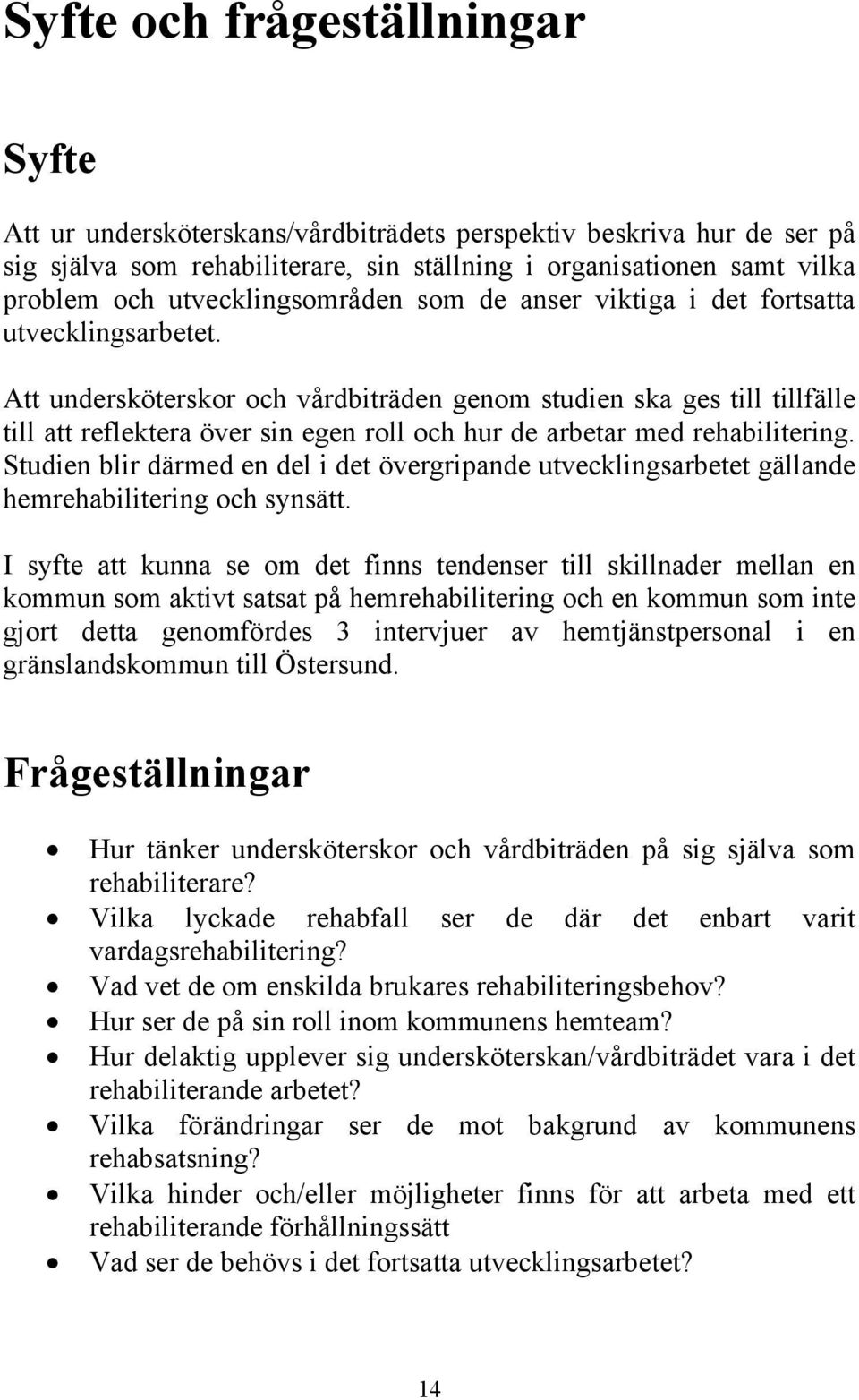 Att undersköterskor och vårdbiträden genom studien ska ges till tillfälle till att reflektera över sin egen roll och hur de arbetar med rehabilitering.