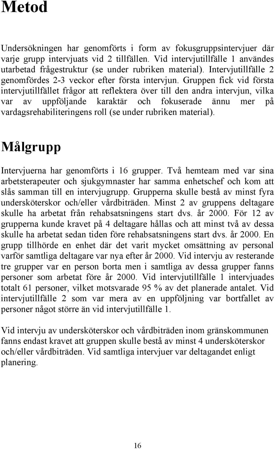 Gruppen fick vid första intervjutillfället frågor att reflektera över till den andra intervjun, vilka var av uppföljande karaktär och fokuserade ännu mer på vardagsrehabiliteringens roll (se under