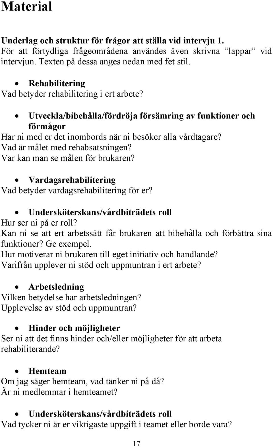 Vad är målet med rehabsatsningen? Var kan man se målen för brukaren? Vardagsrehabilitering Vad betyder vardagsrehabilitering för er? Undersköterskans/vårdbiträdets roll Hur ser ni på er roll?