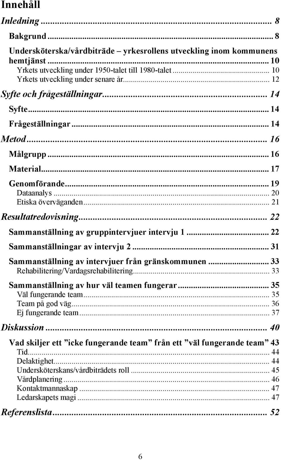 .. 20 Etiska överväganden... 21 Resultatredovisning... 22 Sammanställning av gruppintervjuer intervju 1... 22 Sammanställningar av intervju 2... 31 Sammanställning av intervjuer från gränskommunen.