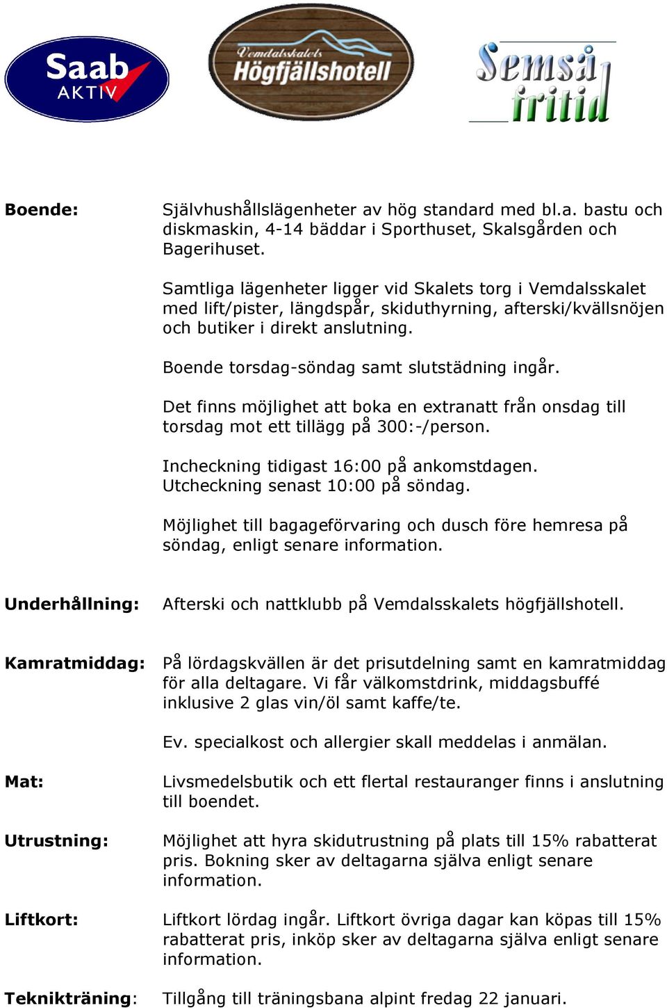 Boende torsdag-söndag samt slutstädning ingår. Det finns möjlighet att boka en extranatt från onsdag till torsdag mot ett tillägg på 300:-/person. Incheckning tidigast 16:00 på ankomstdagen.