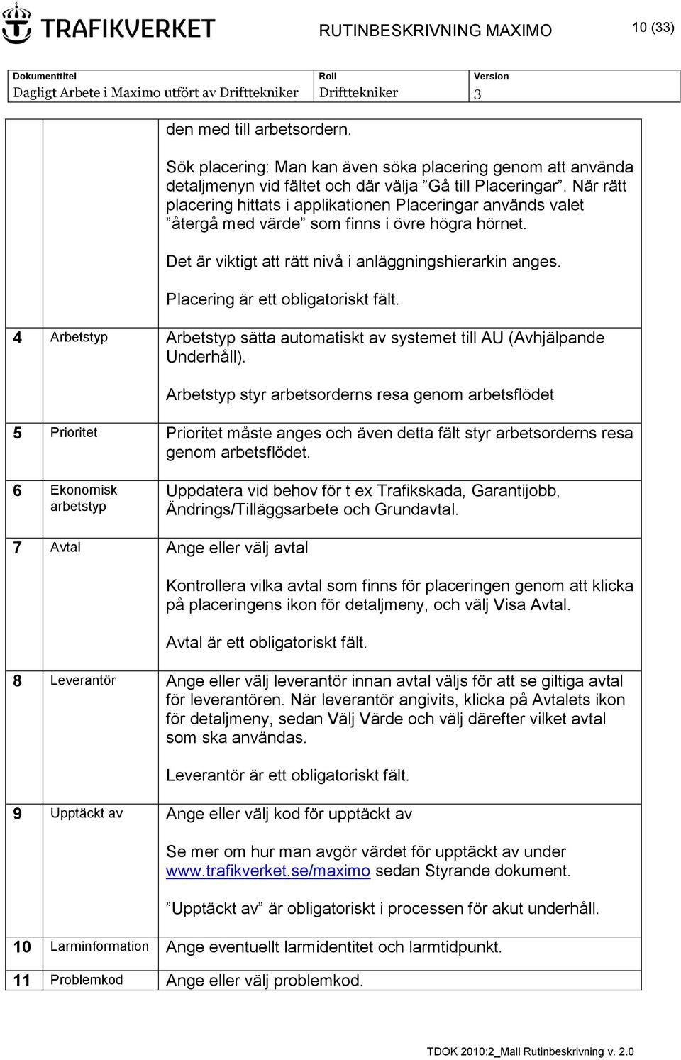 Placering är ett obligatoriskt fält. 4 Arbetstyp Arbetstyp sätta automatiskt av systemet till AU (Avhjälpande Underhåll).