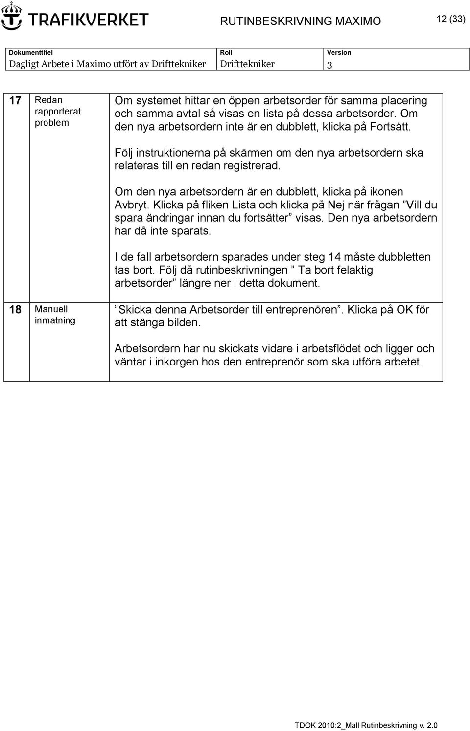 Om den nya arbetsordern är en dubblett, klicka på ikonen Avbryt. Klicka på fliken Lista och klicka på Nej när frågan Vill du spara ändringar innan du fortsätter visas.