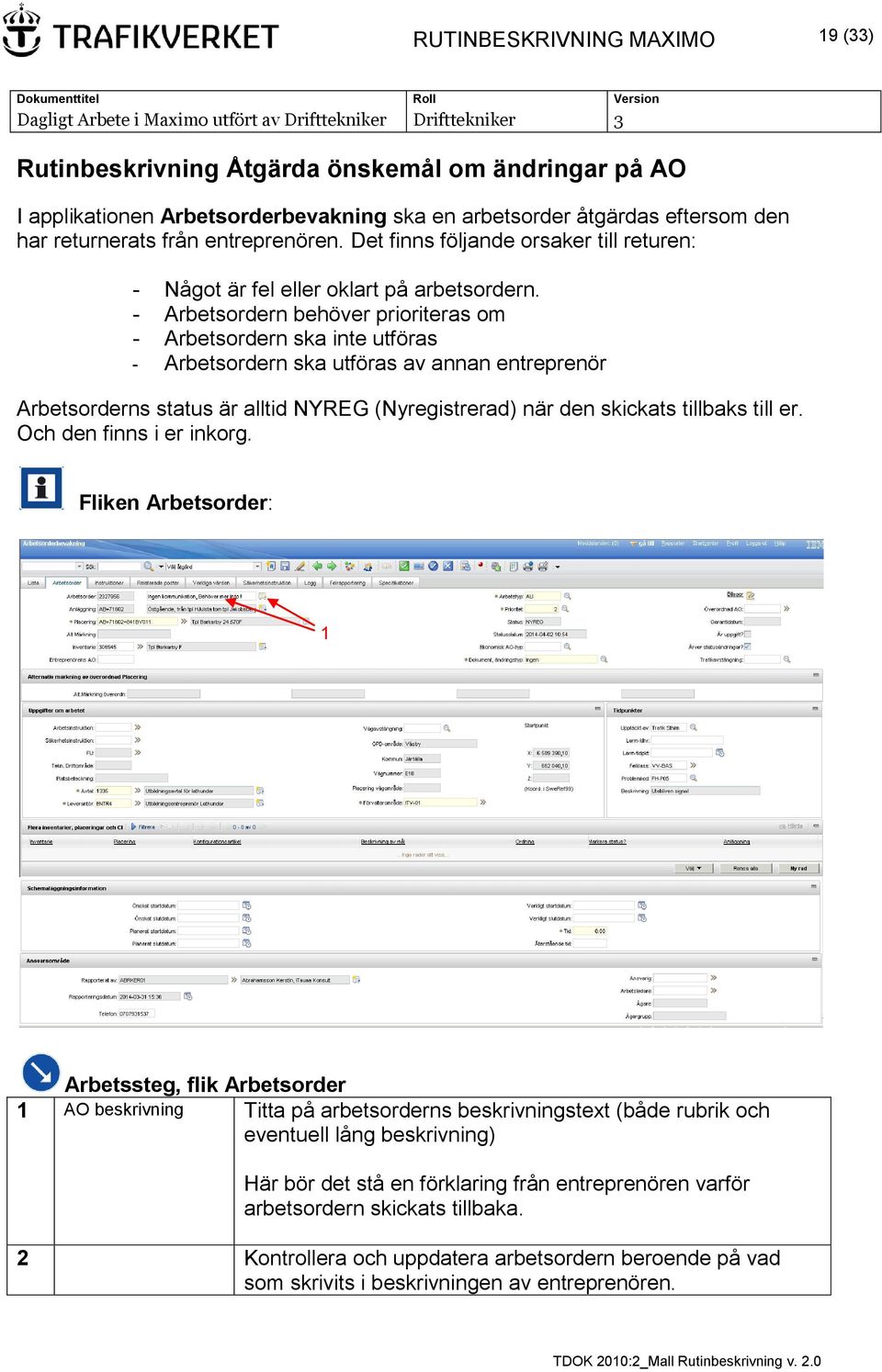 - Arbetsordern behöver prioriteras om - Arbetsordern ska inte utföras - Arbetsordern ska utföras av annan entreprenör Arbetsorderns status är alltid NYREG (Nyregistrerad) när den skickats tillbaks