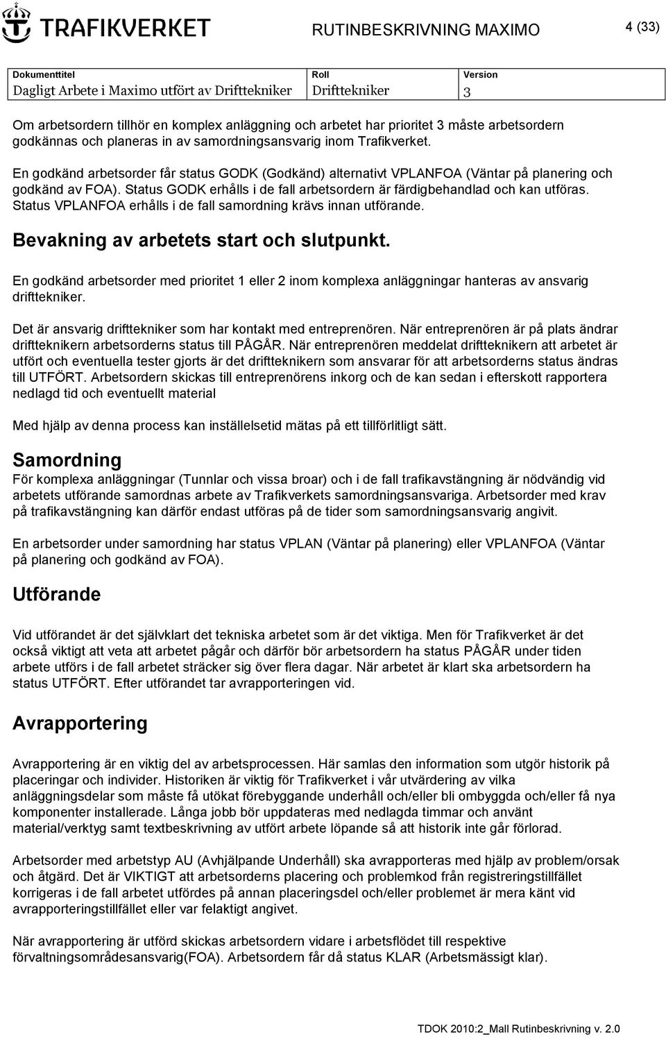 Status VPLANFOA erhålls i de fall samordning krävs innan utförande. Bevakning av arbetets start och slutpunkt.