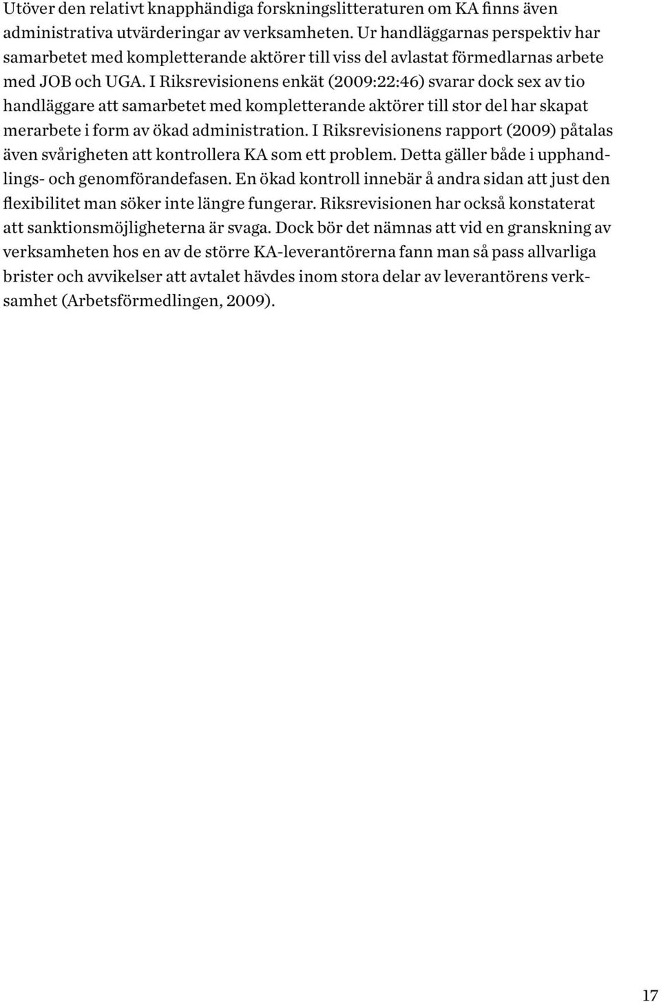 I Riksrevisionens enkät (2009:22:46) svarar dock sex av tio handläggare att samarbetet med kompletterande aktörer till stor del har skapat merarbete i form av ökad administration.