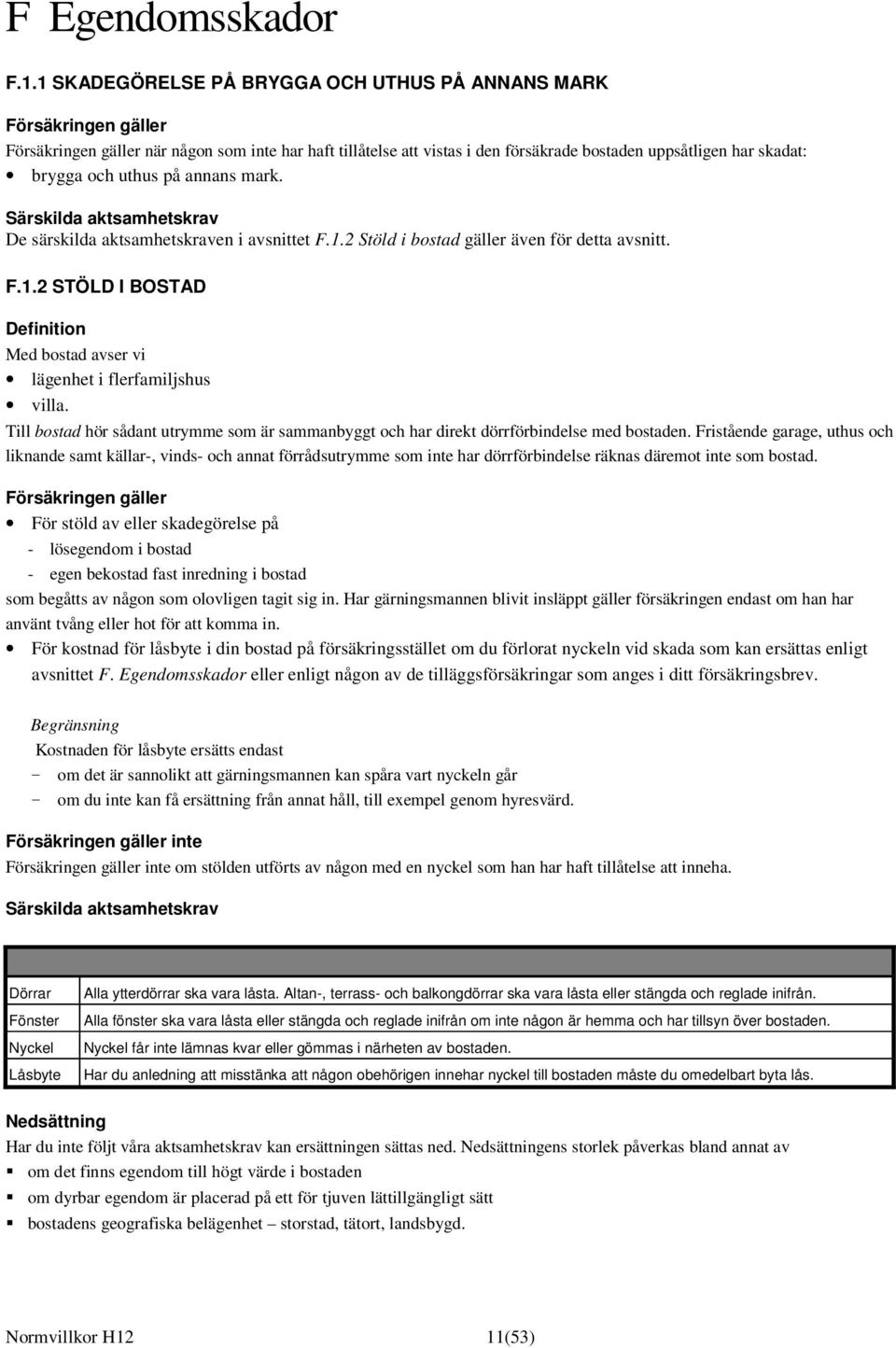 och uthus på annans mark. Särskilda aktsamhetskrav De särskilda aktsamhetskraven i avsnittet F.1.2 Stöld i bostad gäller även för detta avsnitt. F.1.2 STÖLD I BOSTAD Definition Med bostad avser vi lägenhet i flerfamiljshus villa.