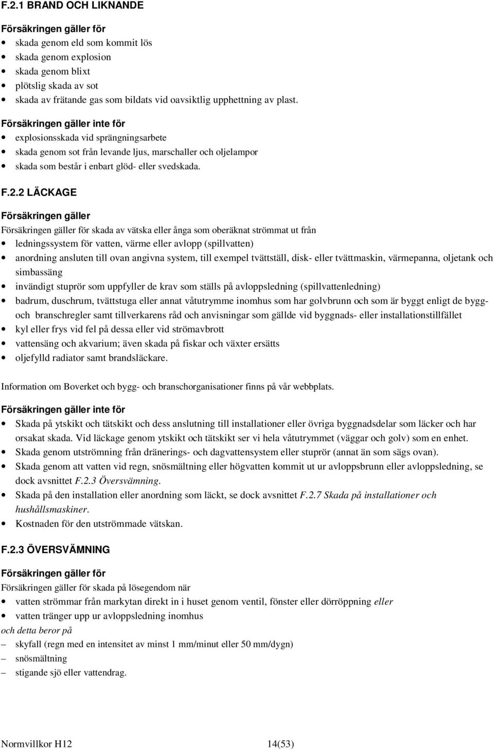 F.2.2 LÄCKAGE Försäkringen gäller Försäkringen gäller för skada av vätska eller ånga som oberäknat strömmat ut från ledningssystem för vatten, värme eller avlopp (spillvatten) anordning ansluten till