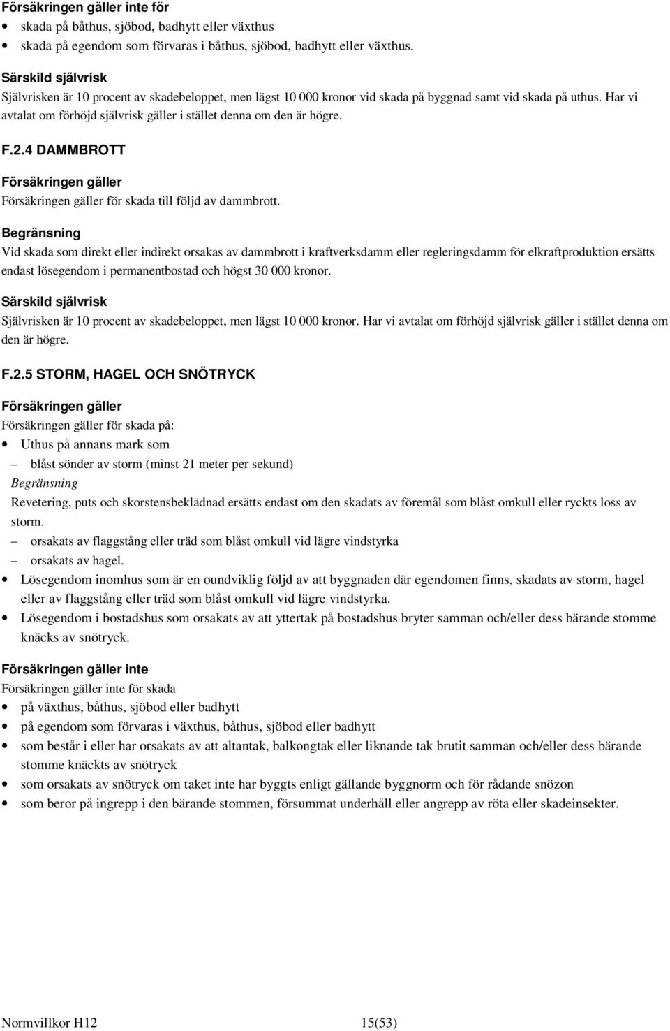 Har vi avtalat om förhöjd självrisk gäller i stället denna om den är högre. F.2.4 DAMMBROTT Försäkringen gäller Försäkringen gäller för skada till följd av dammbrott.