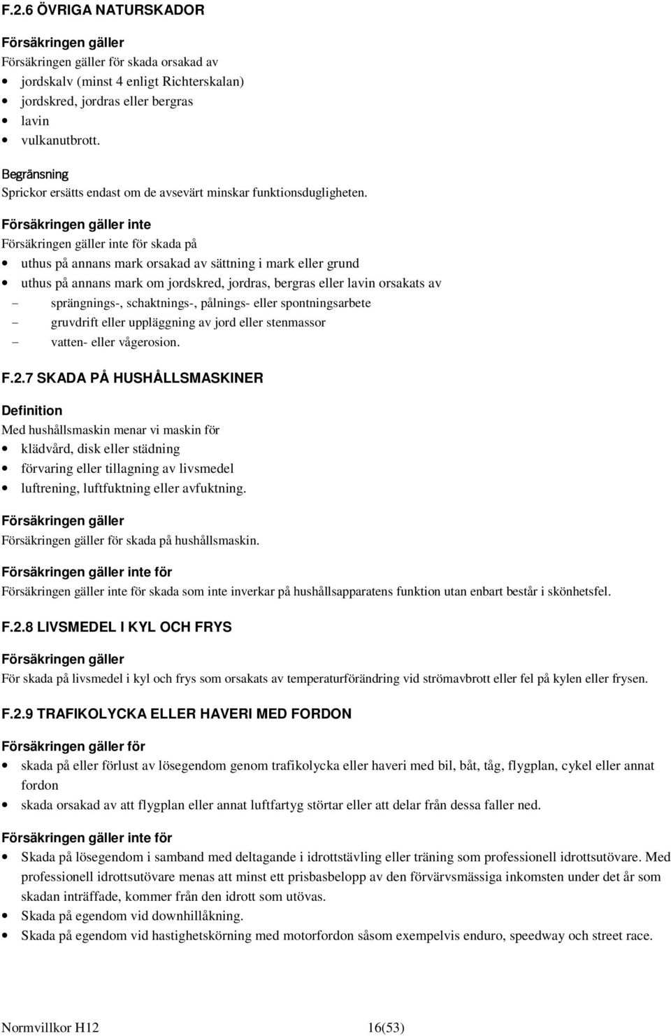 Försäkringen gäller inte Försäkringen gäller inte för skada på uthus på annans mark orsakad av sättning i mark eller grund uthus på annans mark om jordskred, jordras, bergras eller lavin orsakats av