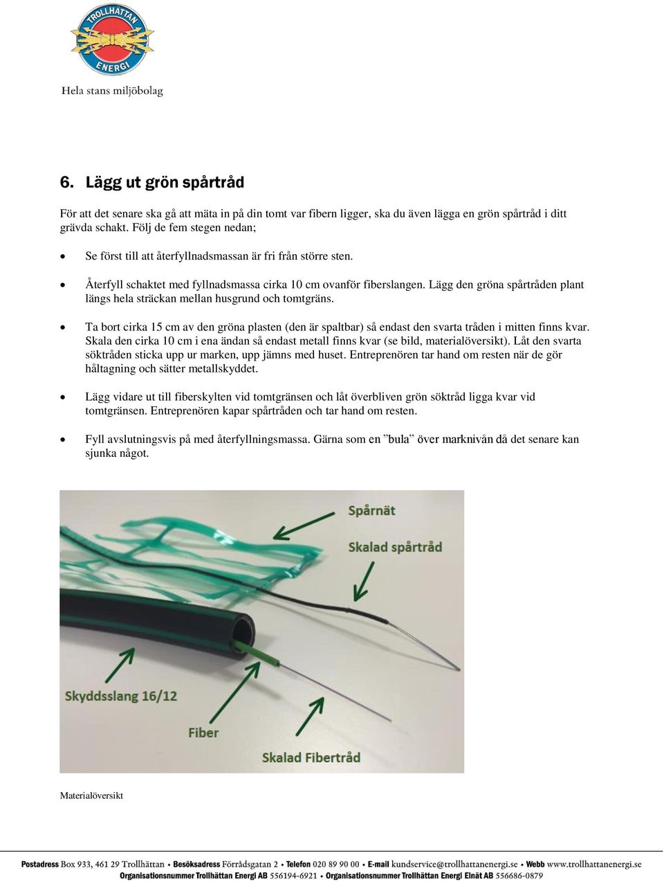 Lägg den gröna spårtråden plant längs hela sträckan mellan husgrund och tomtgräns. Ta bort cirka 15 cm av den gröna plasten (den är spaltbar) så endast den svarta tråden i mitten finns kvar.