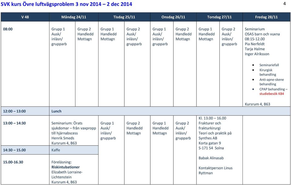 00 Pia Nerfeldt Tarja Halme Inger Alriksson Seminariefall Kirurgisk behandling Anti apne skene behandling CPAP behandling studiebesök K84 13:00 14:30 Örats