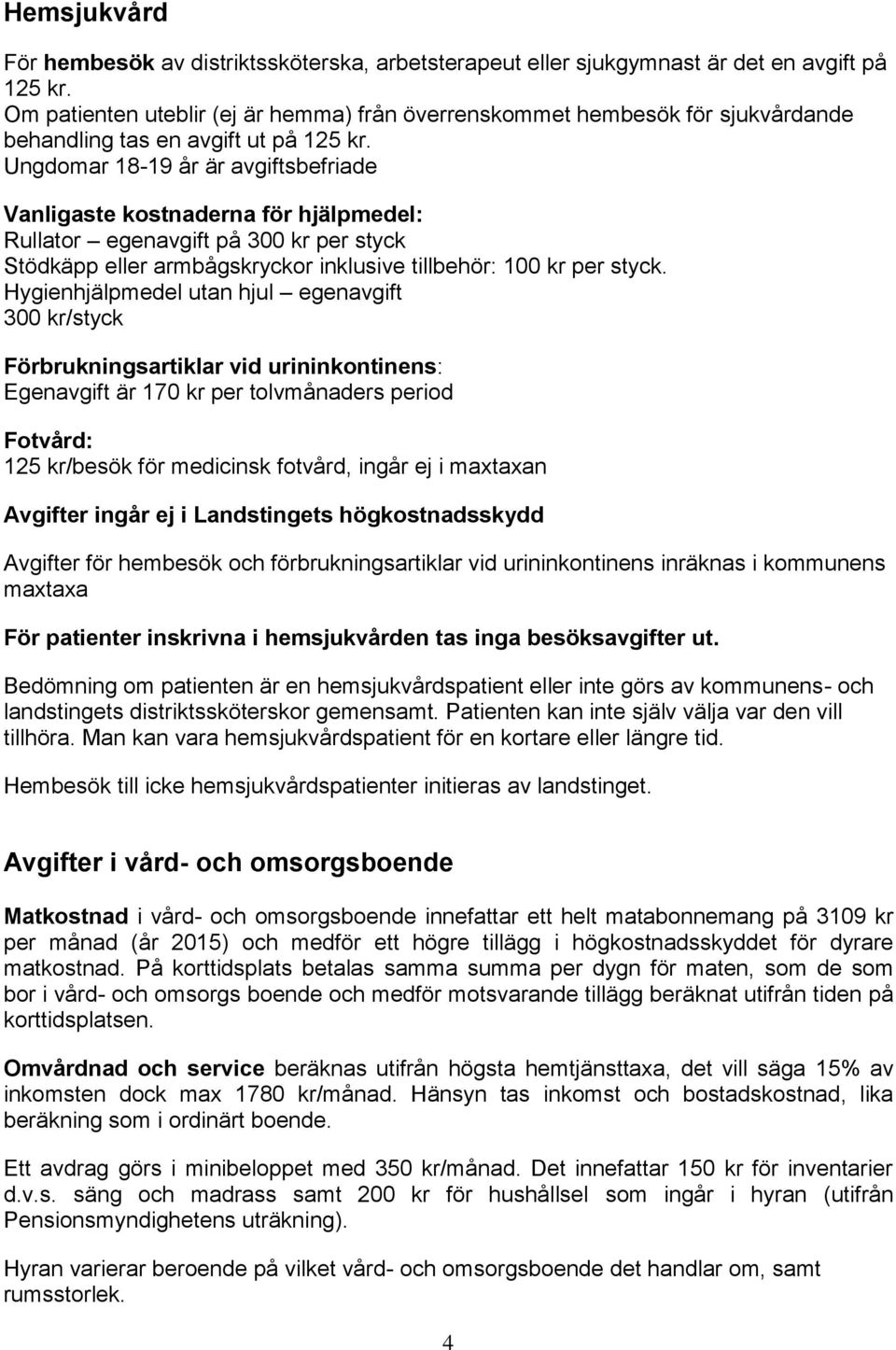 Ungdomar 18-19 år är avgiftsbefriade Vanligaste kostnaderna för hjälpmedel: Rullator egenavgift på 300 kr per styck Stödkäpp eller armbågskryckor inklusive tillbehör: 100 kr per styck.