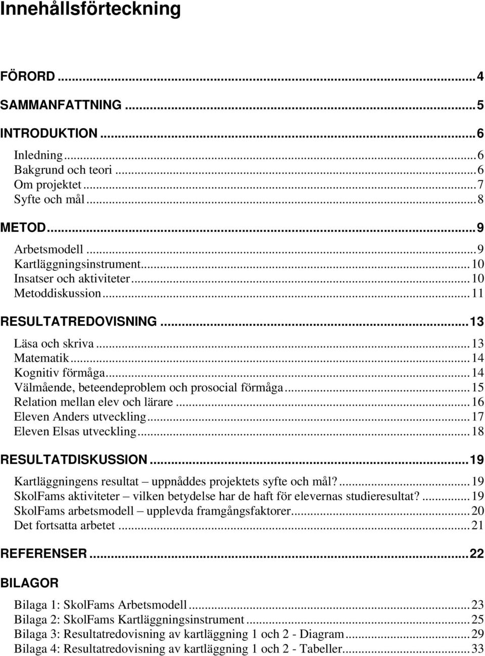 .. 15 Relation mellan elev och lärare... 16 Eleven Anders utveckling... 17 Eleven Elsas utveckling... 18 RESULTATDISKUSSION... 19 Kartläggningens resultat uppnåddes projektets syfte och mål?