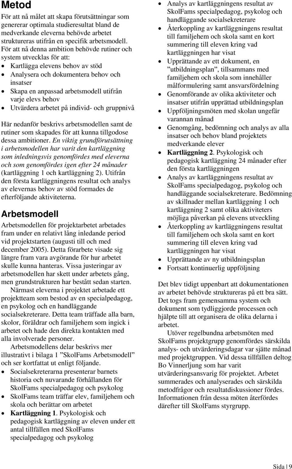 behov Utvärdera arbetet på individ- och gruppnivå Här nedanför beskrivs arbetsmodellen samt de rutiner som skapades för att kunna tillgodose dessa ambitioner.