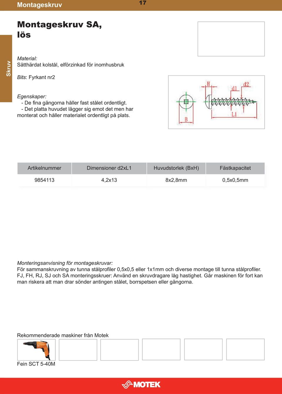 Artikelnummer Dimensioner d2xl1 Huvudstorlek (BxH) Fästkapacitet 9854113 4,2x13 8x2,8mm 0,5x0,5mm Monteringsanvisning för montageskruvar: För sammanskruvning av tunna