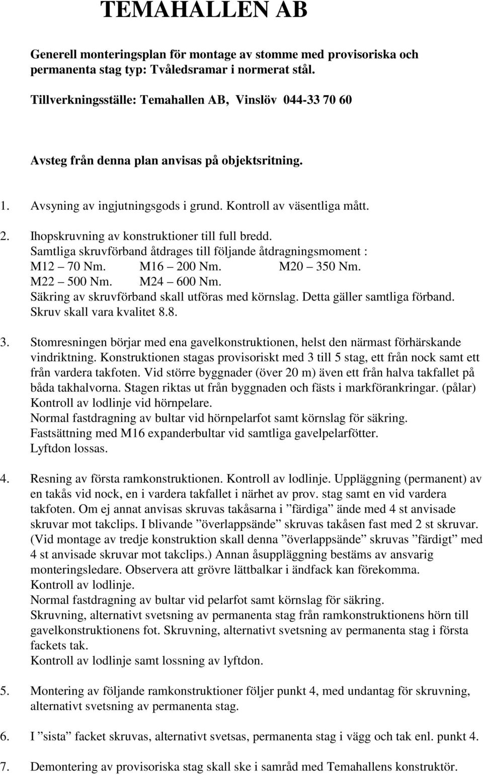 Ihopskruvning av konstruktioner till full bredd. Samtliga skruvförband åtdrages till följande åtdragningsmoment : M12 70 Nm. M16 200 Nm. M20 350 Nm. M22 500 Nm. M24 600 Nm.