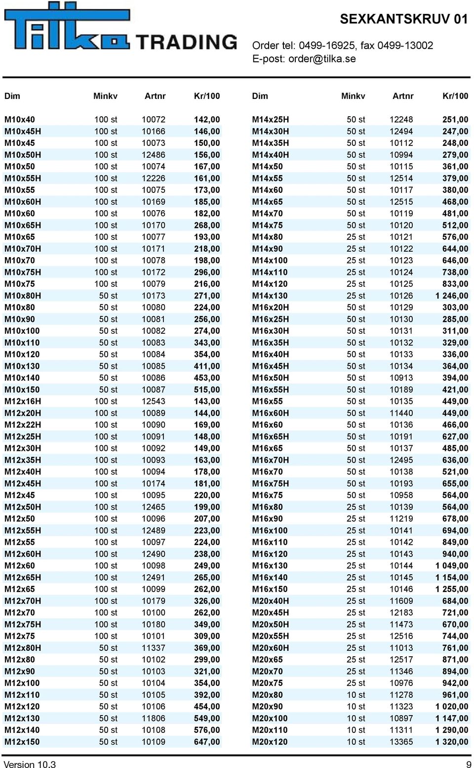 st 10075 173,00 M14x60 50 st 10117 380,00 M10x60H 100 st 10169 185,00 M14x65 50 st 12515 468,00 M10x60 100 st 10076 182,00 M14x70 50 st 10119 481,00 M10x65H 100 st 10170 268,00 M14x75 50 st 10120