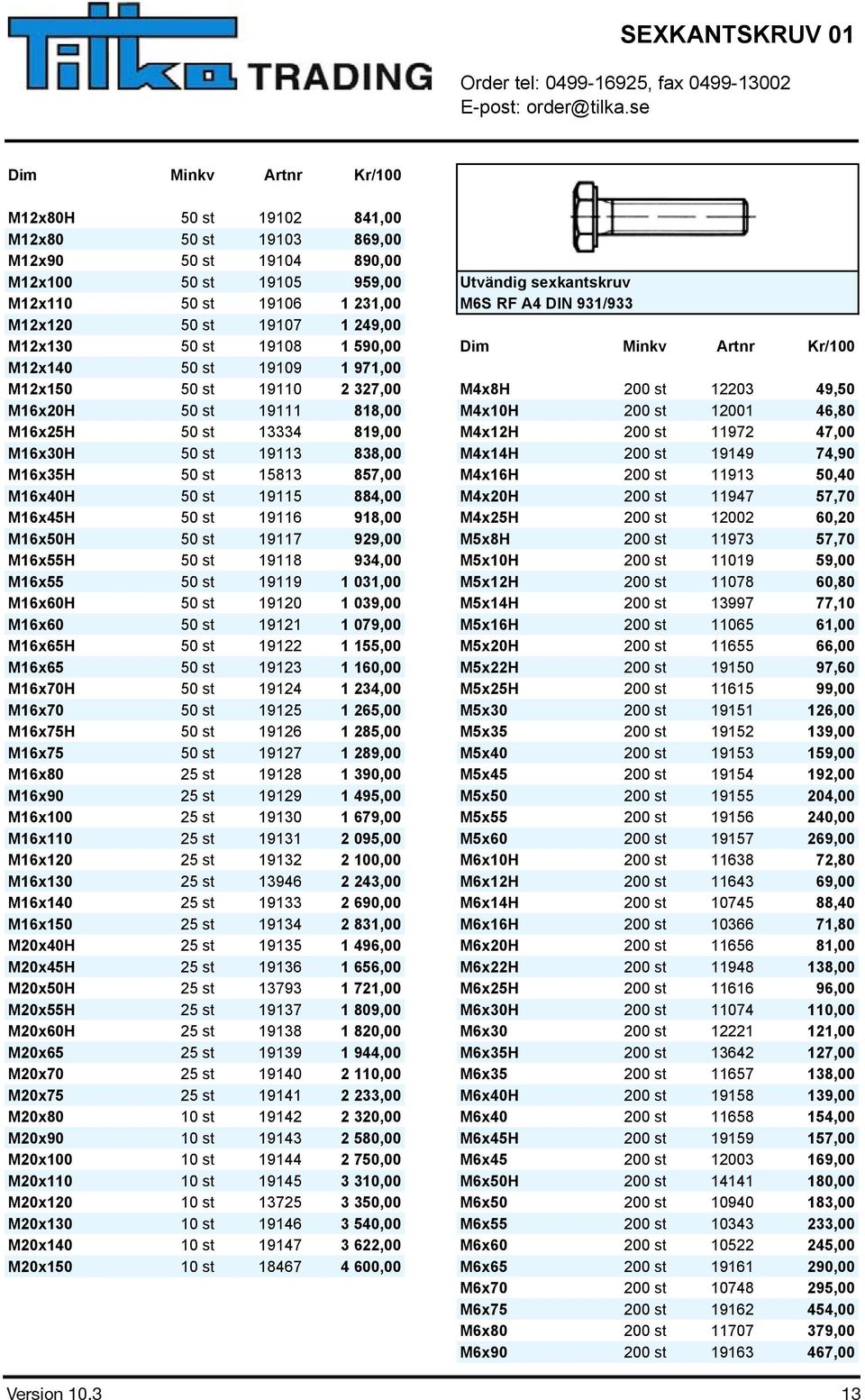 19111 818,00 M4x10H 200 st 12001 46,80 M16x25H 50 st 13334 819,00 M4x12H 200 st 11972 47,00 M16x30H 50 st 19113 838,00 M4x14H 200 st 19149 74,90 M16x35H 50 st 15813 857,00 M4x16H 200 st 11913 50,40