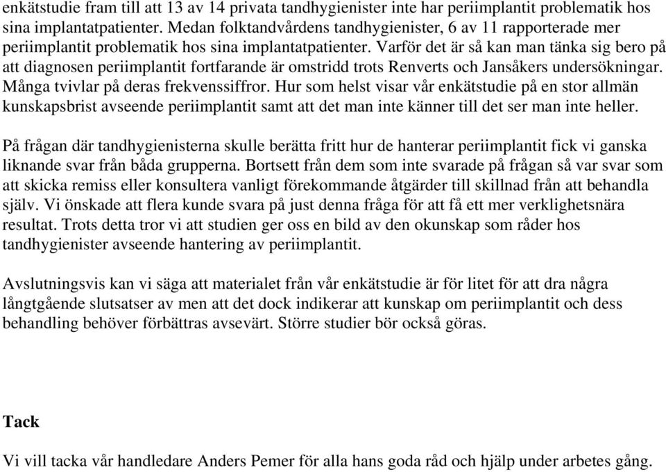 Varför det är så kan man tänka sig bero på att diagnosen periimplantit fortfarande är omstridd trots Renverts och Jansåkers undersökningar. Många tvivlar på deras frekvenssiffror.