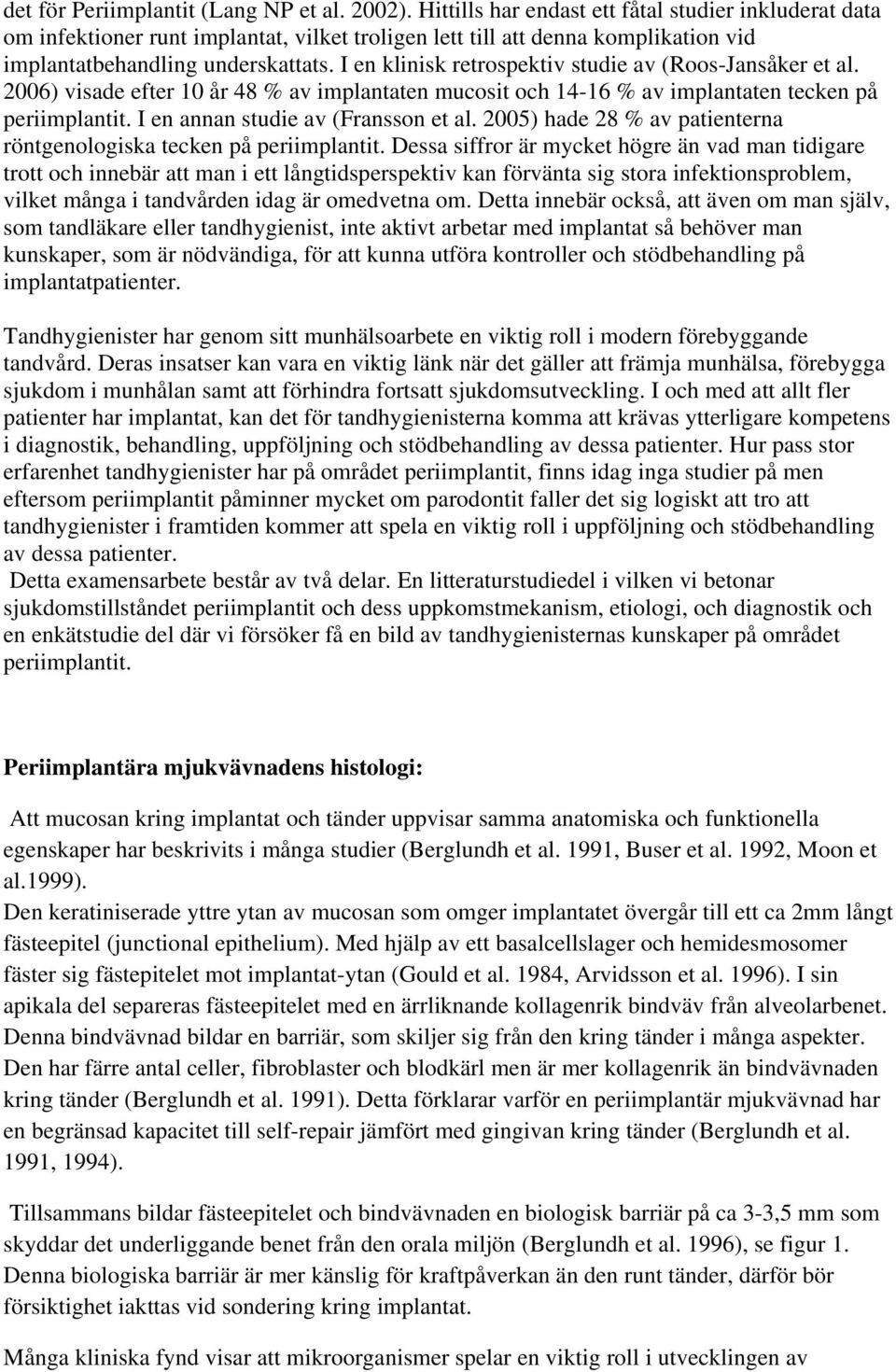 I en klinisk retrospektiv studie av (Roos-Jansåker et al. 2006) visade efter 10 år 48 % av implantaten mucosit och 14-16 % av implantaten tecken på periimplantit. I en annan studie av (Fransson et al.