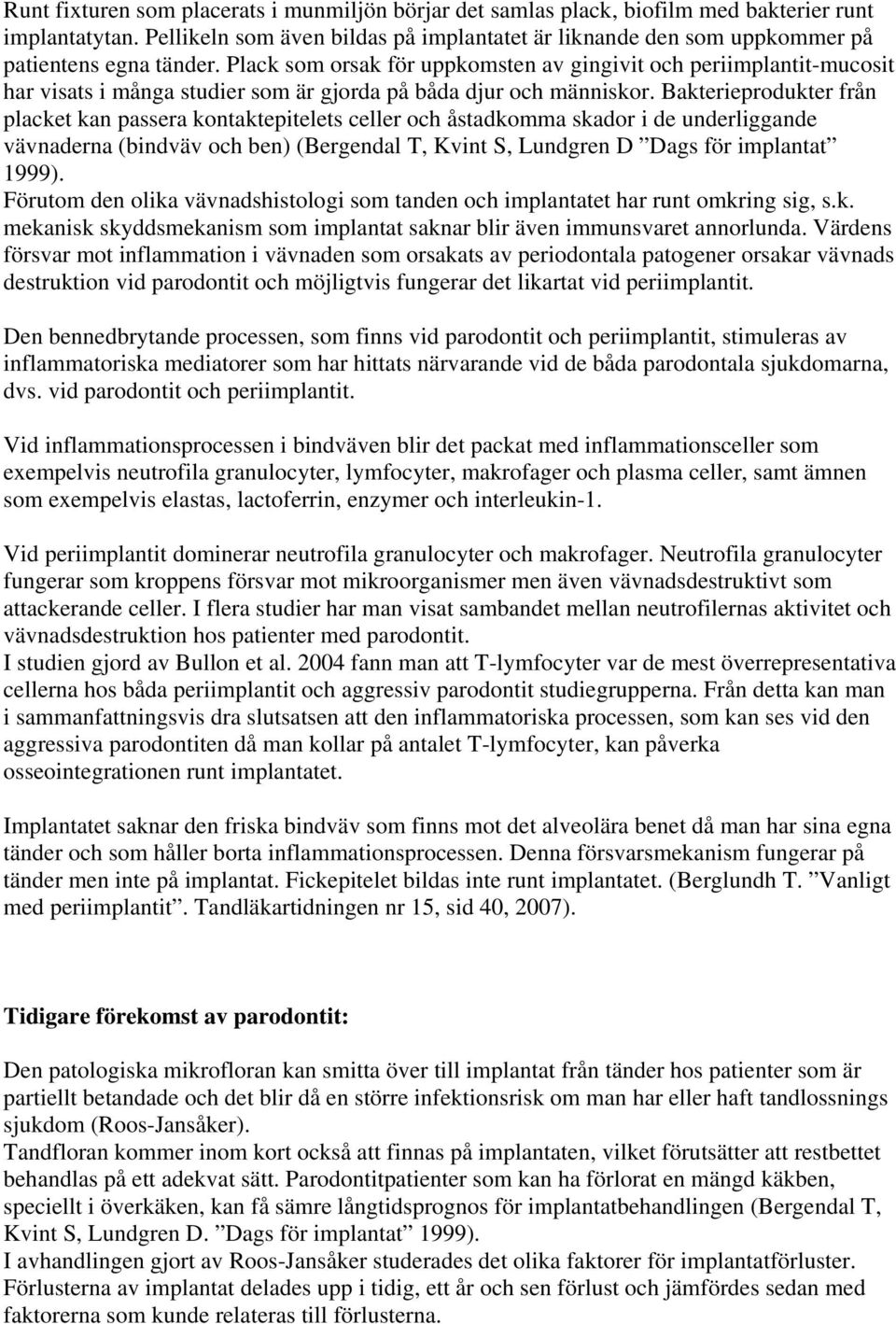 Plack som orsak för uppkomsten av gingivit och periimplantit-mucosit har visats i många studier som är gjorda på båda djur och människor.