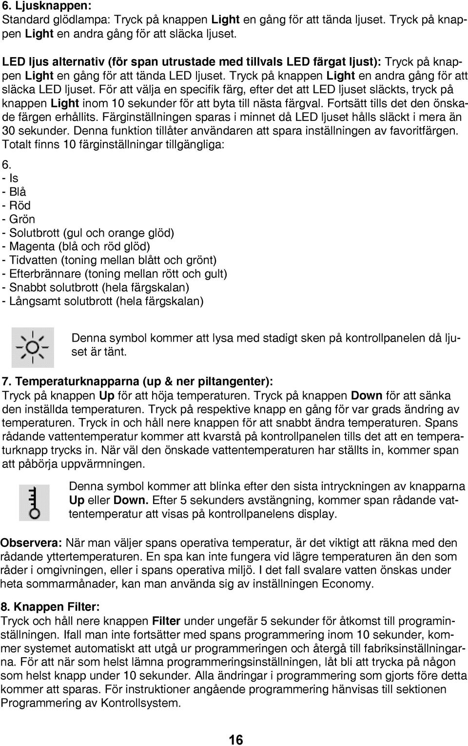 För att välja en specifik färg, efter det att LED ljuset släckts, tryck på knappen Light inom 10 sekunder för att byta till nästa färgval. Fortsätt tills det den önskade färgen erhållits.