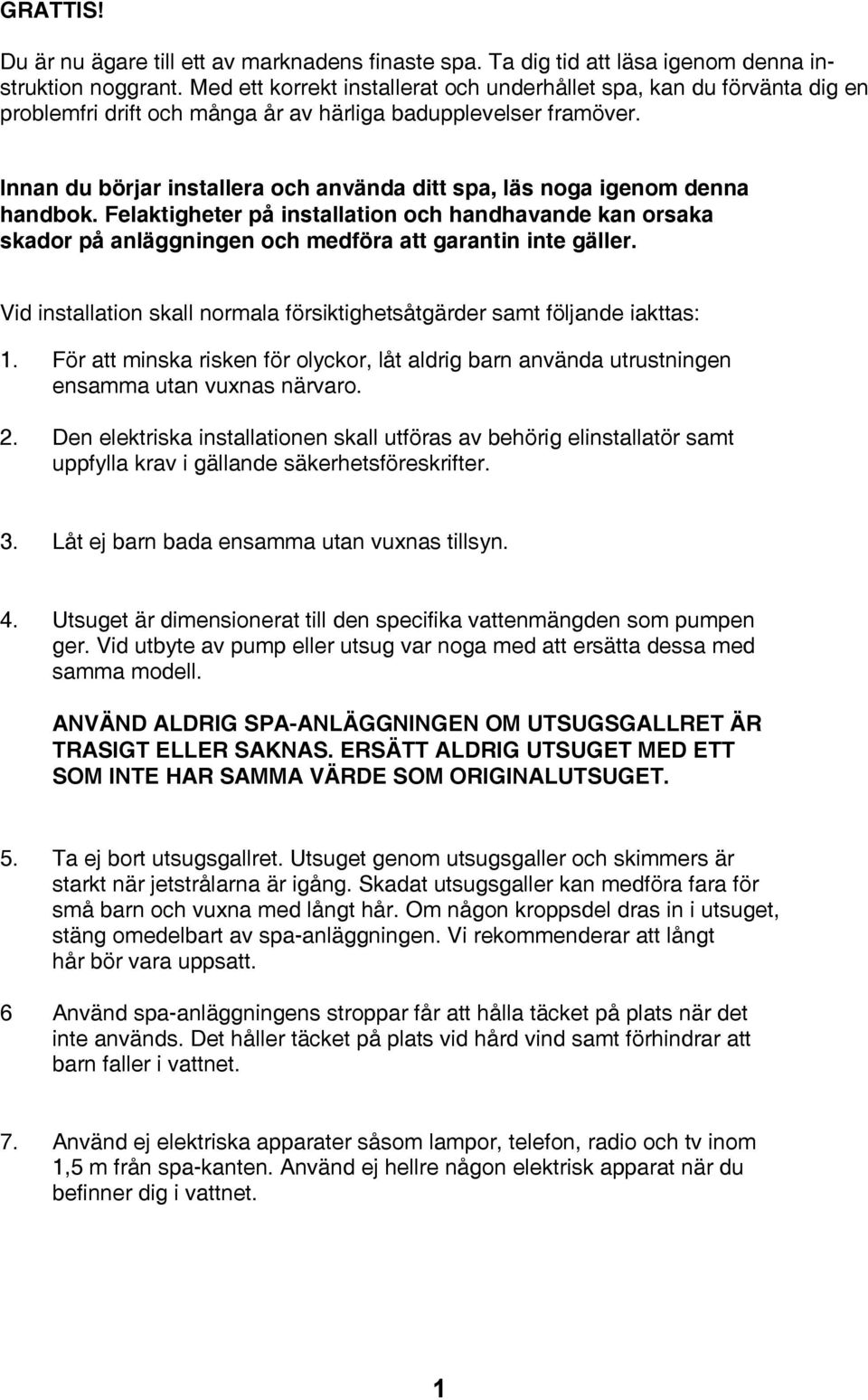 Innan du börjar installera och använda ditt spa, läs noga igenom denna handbok. Felaktigheter på installation och handhavande kan orsaka skador på anläggningen och medföra att garantin inte gäller.