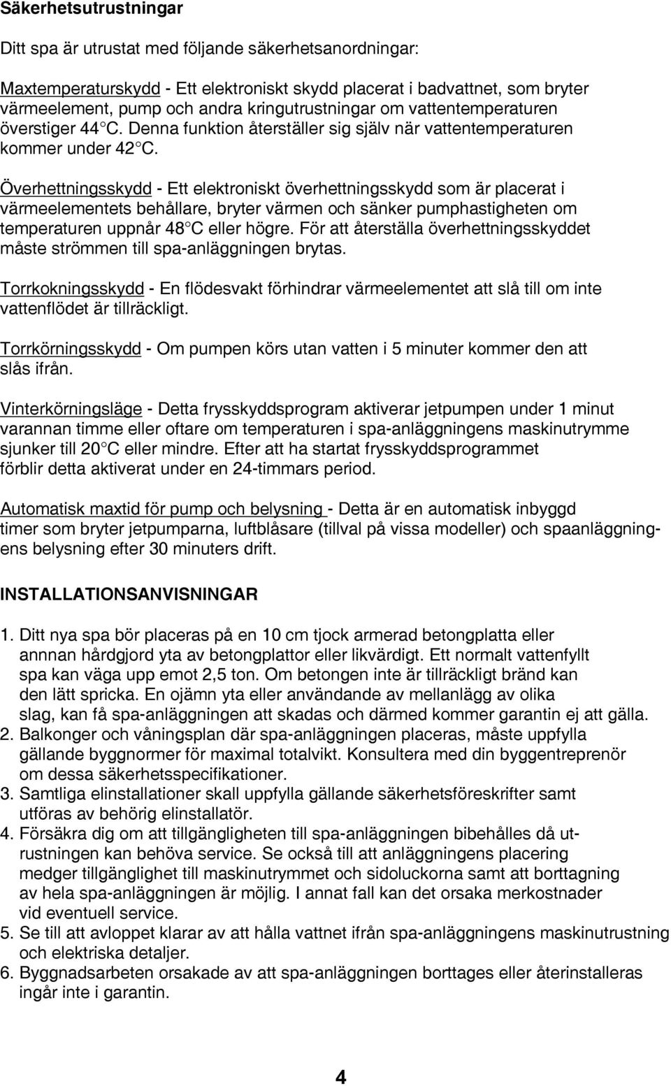 Överhettningsskydd - Ett elektroniskt överhettningsskydd som är placerat i värmeelementets behållare, bryter värmen och sänker pumphastigheten om temperaturen uppnår 48 C eller högre.